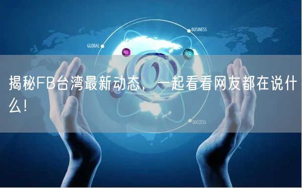 揭秘FB台湾最新动态，一起看看网友都在说什么！