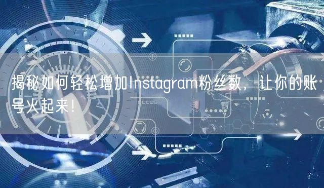 揭秘如何轻松增加Instagram粉丝数，让你的账号火起来！