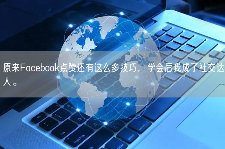 原来Facebook点赞还有这么多技巧，学会后我成了社交达人。