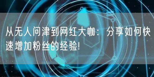 从无人问津到网红大咖：分享如何快速增加粉丝的经验!