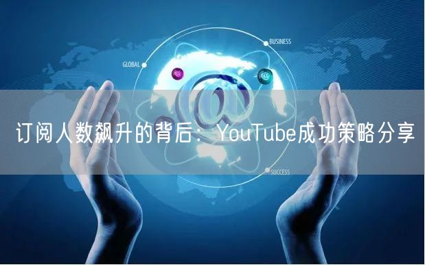 订阅人数飙升的背后：YouTube成功策略分享