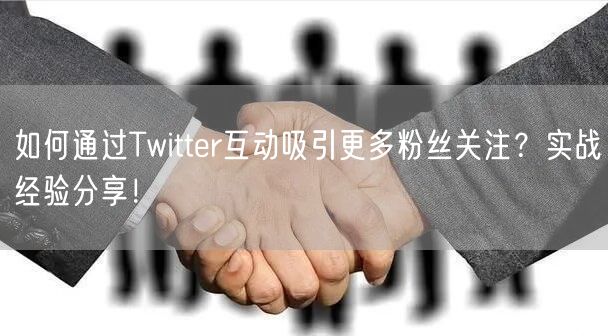 如何通过Twitter互动吸引更多粉丝关注？实战经验分享！