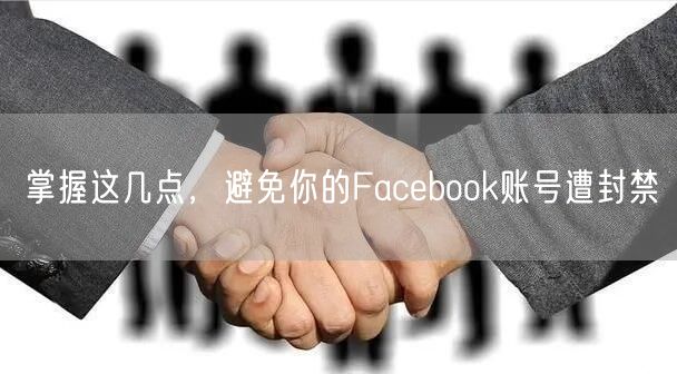 掌握这几点，避免你的Facebook账号遭封禁