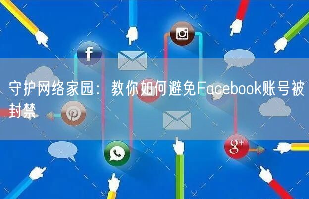 守护网络家园:教你如何避免Facebook账号被封禁