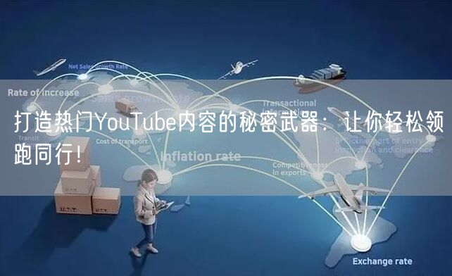 打造热门YouTube内容的秘密武器：让你轻松领跑同行！