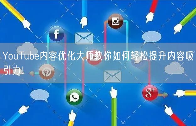 YouTube内容优化大师教你如何轻松提升内容吸引力！