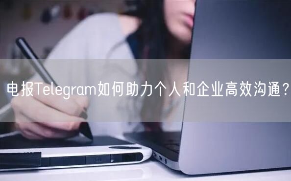 电报Telegram如何助力个人和企业高效沟通？