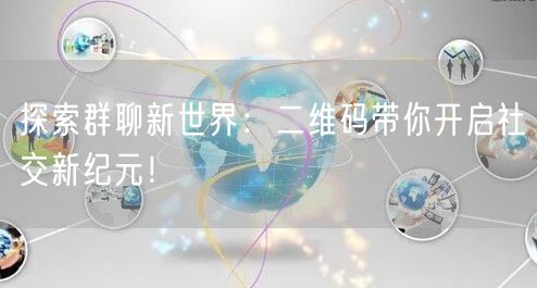 探索群聊新世界：二维码带你开启社交新纪元！