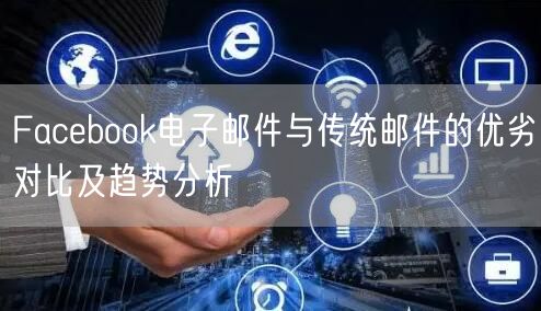 Facebook电子邮件与传统邮件的优劣对比及趋势分析