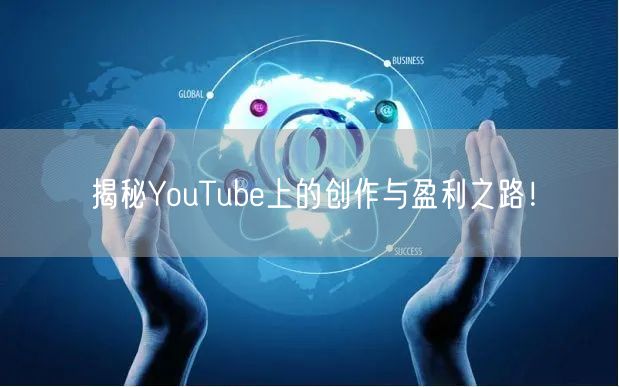 揭秘YouTube上的创作与盈利之路！