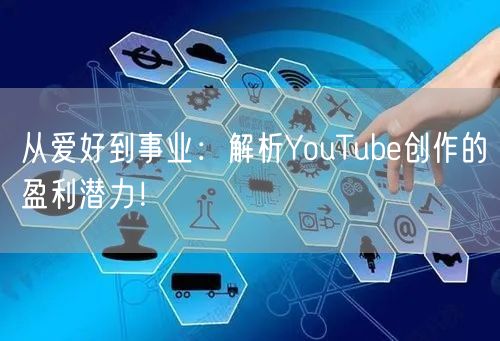 从爱好到事业:解析YouTube创作的盈利潜力!