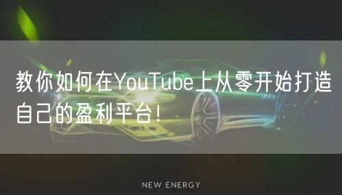 教你如何在YouTube上从零开始打造自己的盈利平台!