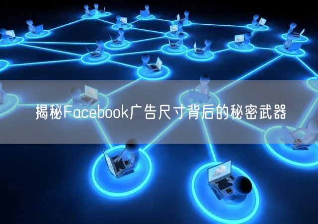 揭秘Facebook广告尺寸背后的秘密武器