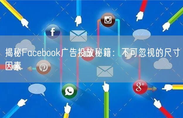 揭秘Facebook广告投放秘籍：不可忽视的尺寸因素