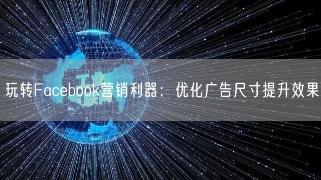 玩转Facebook营销利器：优化广告尺寸提升效果