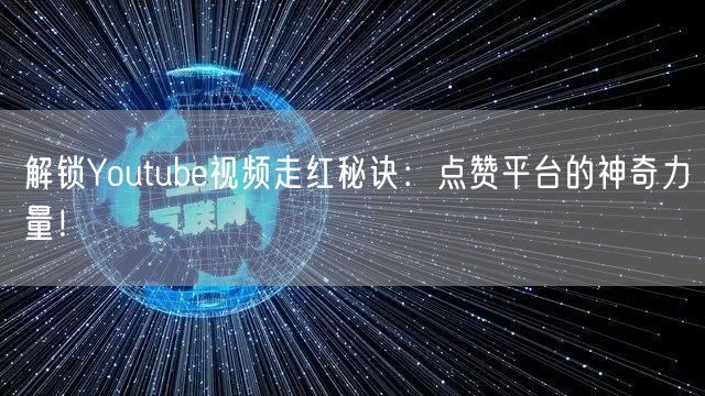 解锁Youtube视频走红秘诀：点赞平台的神奇力量！