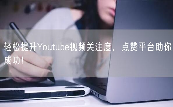 轻松提升Youtube视频关注度，点赞平台助你成功！