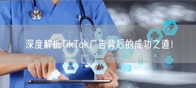 深度解析TikTok广告背后的成功之道！