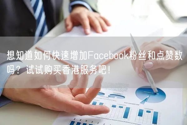 想知道如何快速增加Facebook粉丝和点赞数吗？试试购买香港服务吧！