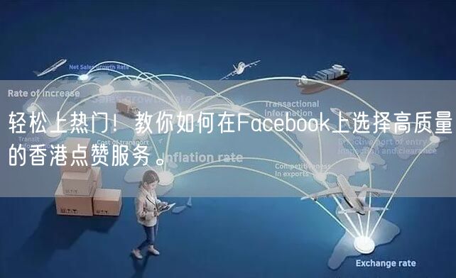 轻松上热门！教你如何在Facebook上选择高质量的香港点赞服务。