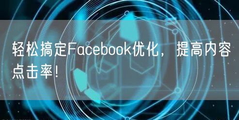 轻松搞定Facebook优化，提高内容点击率！