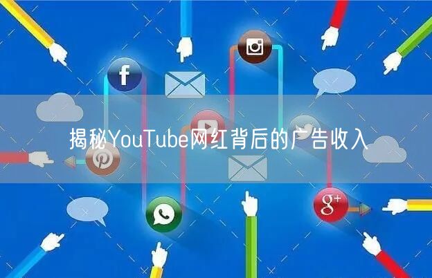 揭秘YouTube网红背后的广告收入