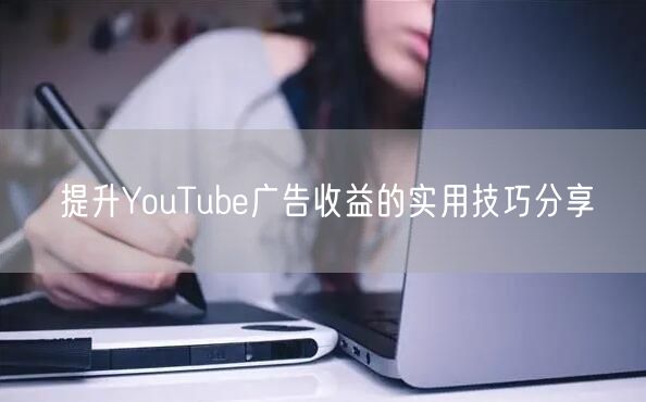 提升YouTube广告收益的实用技巧分享