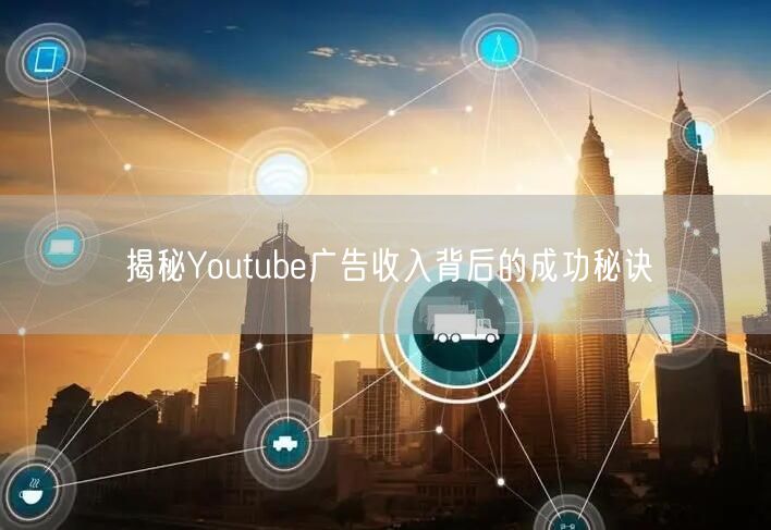 揭秘Youtube广告收入背后的成功秘诀