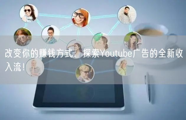 改变你的赚钱方式：探索Youtube广告的全新收入流！