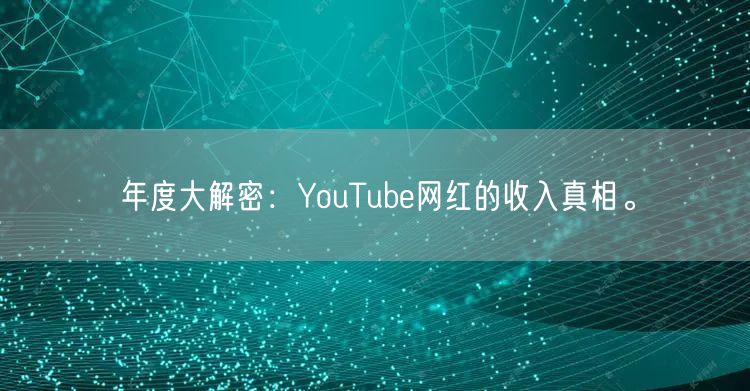 年度大解密：YouTube网红的收入真相。