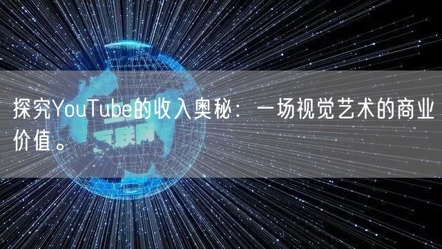 探究YouTube的收入奥秘：一场视觉艺术的商业价值。