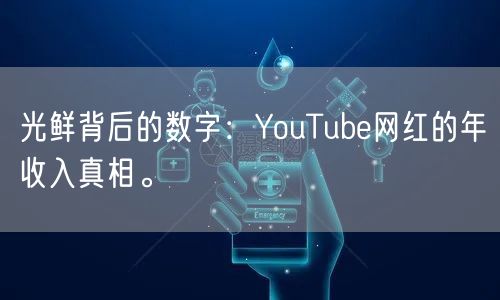 光鲜背后的数字：YouTube网红的年收入真相。