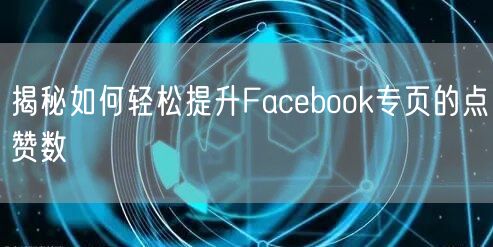 揭秘如何轻松提升Facebook专页的点赞数