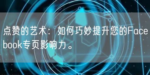 点赞的艺术：如何巧妙提升您的Facebook专页影响力。