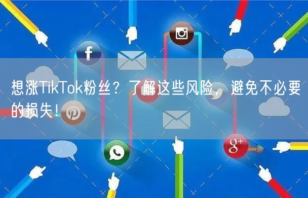 想涨TikTok粉丝？了解这些风险，避免不必要的损失！