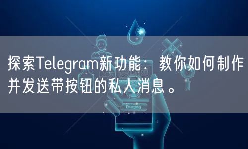 探索Telegram新功能：教你如何制作并发送带按钮的私人消息。