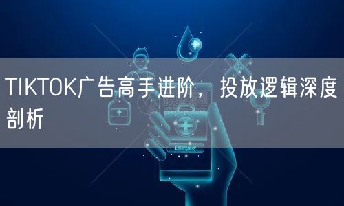 TIKTOK广告高手进阶，投放逻辑深度剖析