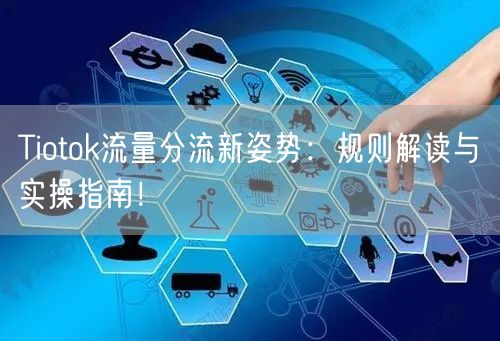 Tiotok流量分流新姿势：规则解读与实操指南！