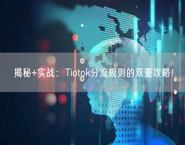 揭秘+实战：Tiotok分流规则的双重攻略！