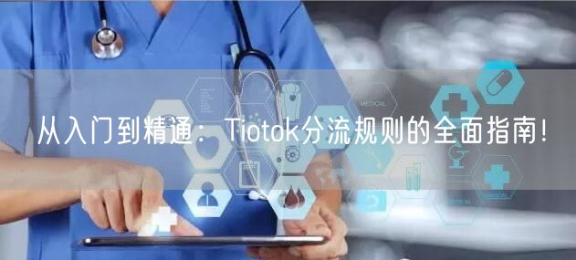 从入门到精通：Tiotok分流规则的全面指南！