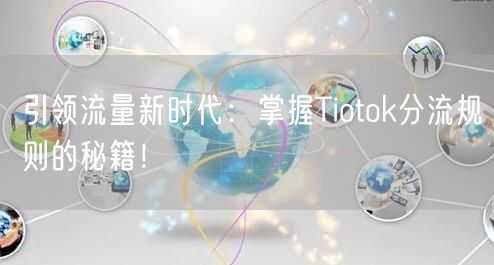 引领流量新时代：掌握Tiotok分流规则的秘籍！