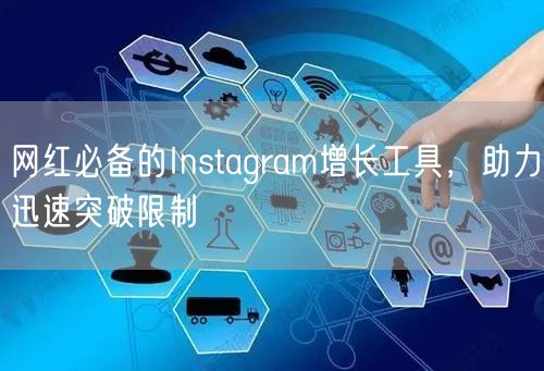 网红必备的Instagram增长工具，助力迅速突破限制