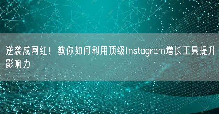 逆袭成网红！教你如何利用顶级Instagram增长工具提升影响力