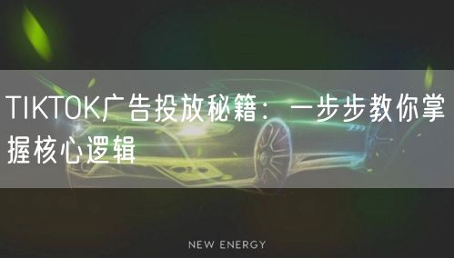 TIKTOK广告投放秘籍：一步步教你掌握核心逻辑
