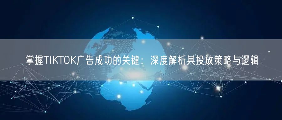 掌握TIKTOK广告成功的关键：深度解析其投放策略与逻辑