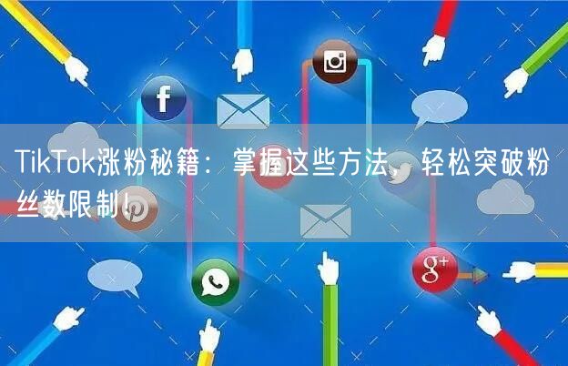 TikTok涨粉秘籍：掌握这些方法，轻松突破粉丝数限制！