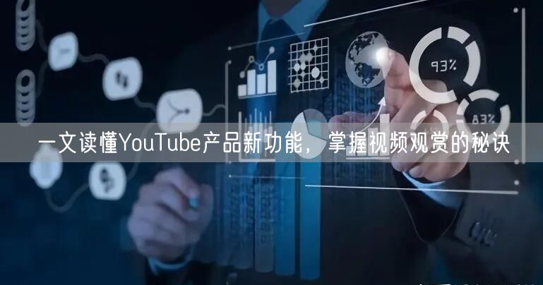 一文读懂YouTube产品新功能，掌握视频观赏的秘诀