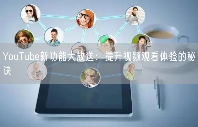 YouTube新功能大放送：提升视频观看体验的秘诀