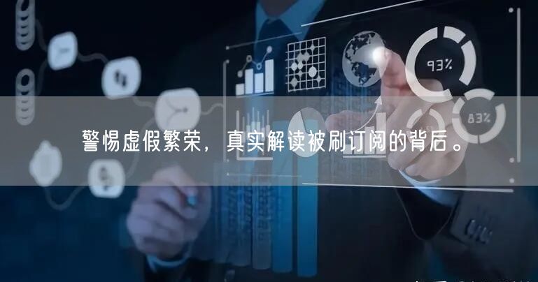 警惕虚假繁荣，真实解读被刷订阅的背后。