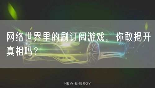 网络世界里的刷订阅游戏，你敢揭开真相吗？